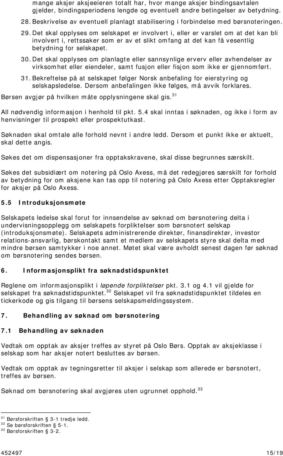 Det skal opplyses om selskapet er involvert i, eller er varslet om at det kan bli involvert i, rettssaker som er av et slikt omfang at det kan få vesentlig betydning for selskapet. 30.