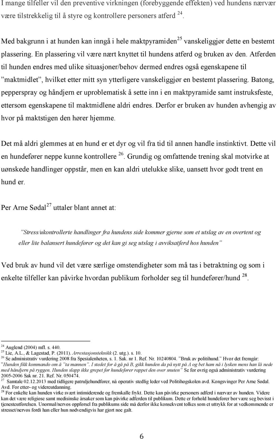 Atferden til hunden endres med ulike situasjoner/behov dermed endres også egenskapene til maktmidlet, hvilket etter mitt syn ytterligere vanskeliggjør en bestemt plassering.