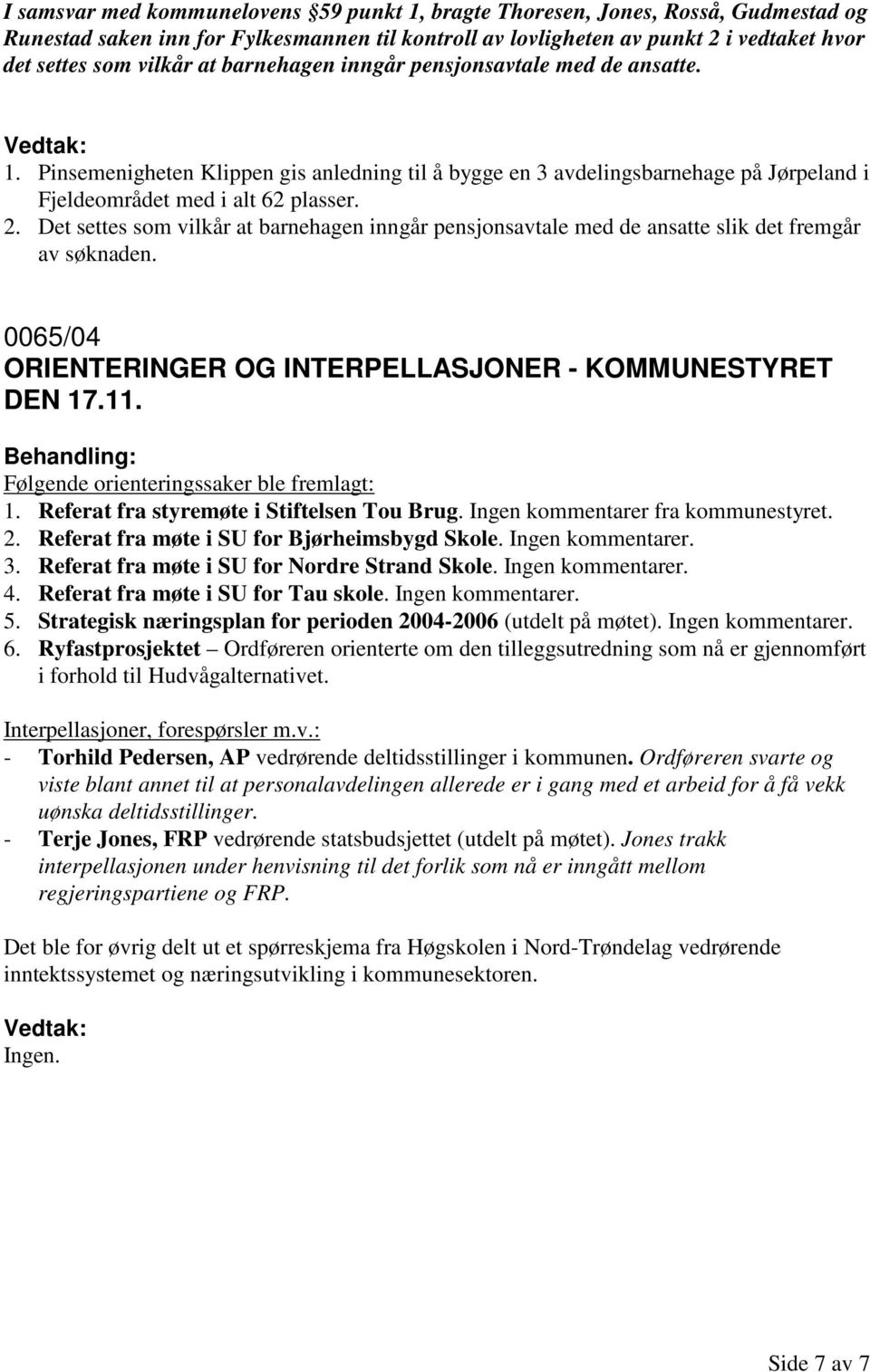 Det settes som vilkår at barnehagen inngår pensjonsavtale med de ansatte slik det fremgår av søknaden. 0065/04 ORIENTERINGER OG INTERPELLASJONER - KOMMUNESTYRET DEN 17.11.