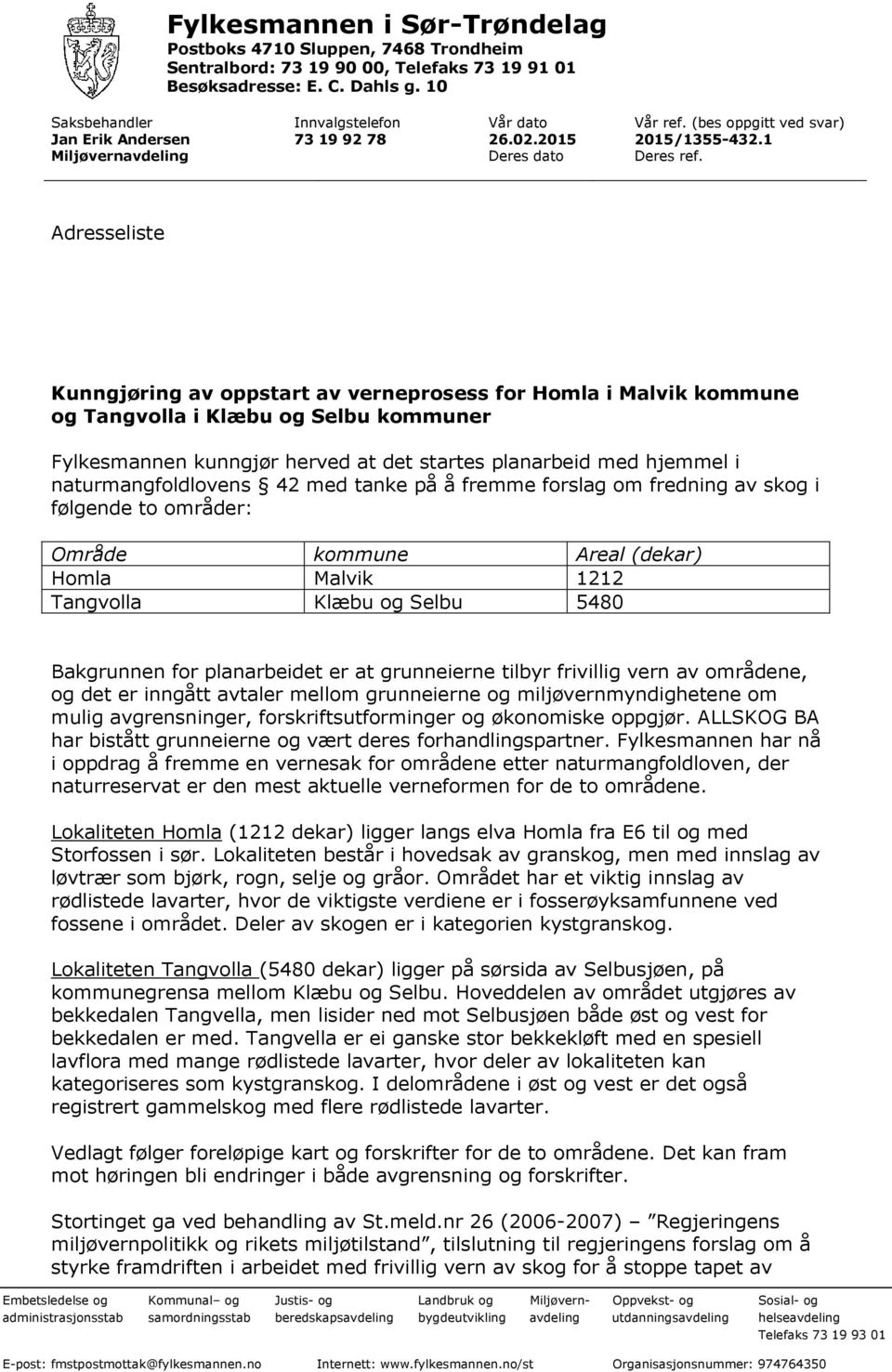 Adresseliste Kunngjøring av oppstart av verneprosess for Homla i Malvik kommune og Tangvolla i Klæbu og Selbu kommuner Fylkesmannen kunngjør herved at det startes planarbeid med hjemmel i