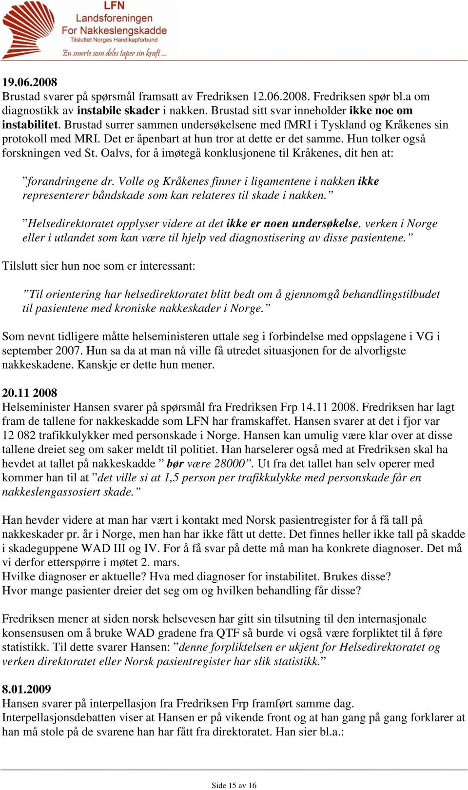 Oalvs, for å imøtegå konklusjonene til Kråkenes, dit hen at: forandringene dr. Volle og Kråkenes finner i ligamentene i nakken ikke representerer båndskade som kan relateres til skade i nakken.