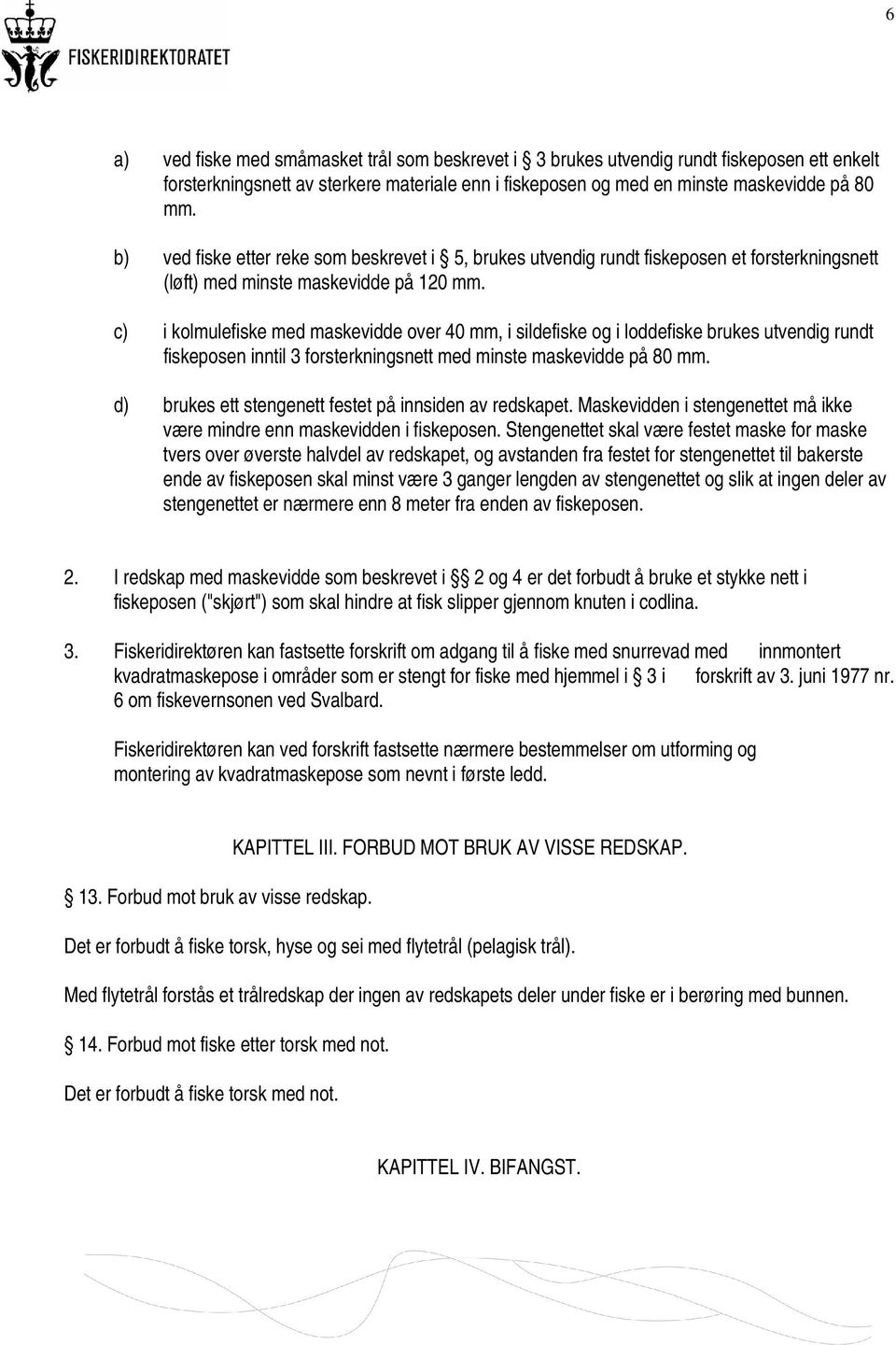 c) i kolmulefiske med maskevidde over 40 mm, i sildefiske og i loddefiske brukes utvendig rundt fiskeposen inntil 3 forsterkningsnett med minste maskevidde på 80 mm.