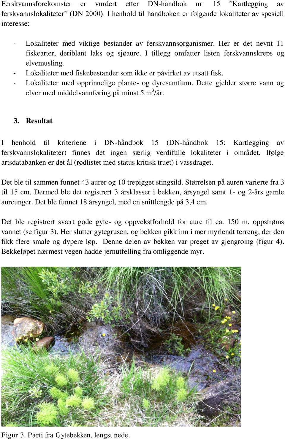 I tillegg omfatter listen ferskvannskreps og elvemusling. - Lokaliteter med fiskebestander som ikke er påvirket av utsatt fisk. - Lokaliteter med opprinnelige plante- og dyresamfunn.