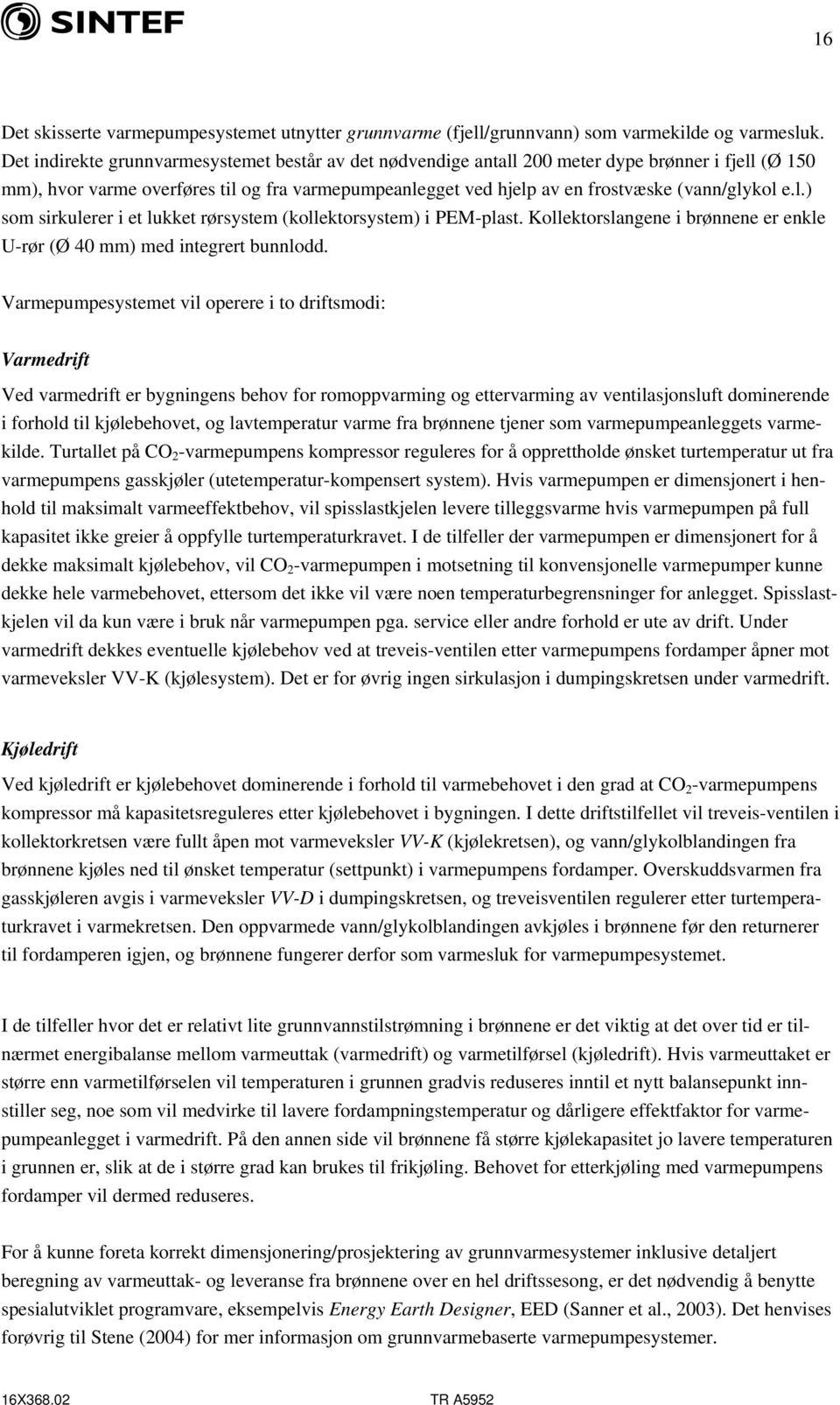 e.l.) som sirkulerer i et lukket rørsystem (kollektorsystem) i PEM-plast. Kollektorslangene i brønnene er enkle U-rør (Ø 40 mm) med integrert bunnlodd.