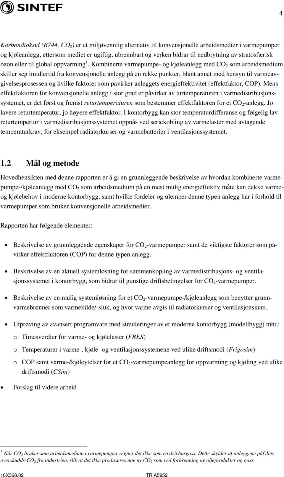 Kombinerte varmepumpe- og kjøleanlegg med CO 2 som arbeidsmedium skiller seg imidlertid fra konvensjonelle anlegg på en rekke punkter, blant annet med hensyn til varmeavgivelsesprosessen og hvilke