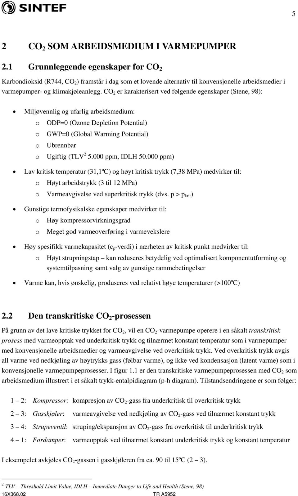 CO 2 er karakterisert ved følgende egenskaper (Stene, 98): Miljøvennlig og ufarlig arbeidsmedium: o ODP=0 (Ozone Depletion Potential) o GWP=0 (Global Warming Potential) o Ubrennbar o Ugiftig (TLV 2 5.