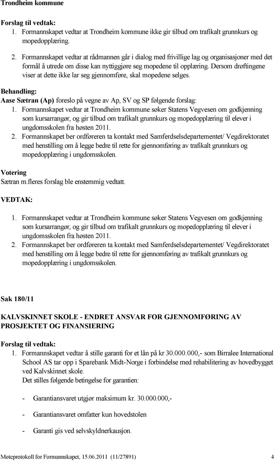 Dersom drøftingene viser at dette ikke lar seg gjennomføre, skal mopedene selges. Aase Sætran (Ap) foreslo på vegne av Ap, SV og SP følgende forslag: 1.