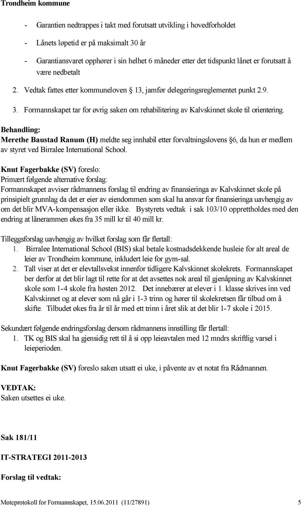 Merethe Baustad Ranum (H) meldte seg innhabil etter forvaltningslovens 6, da hun er medlem av styret ved Birralee International School.