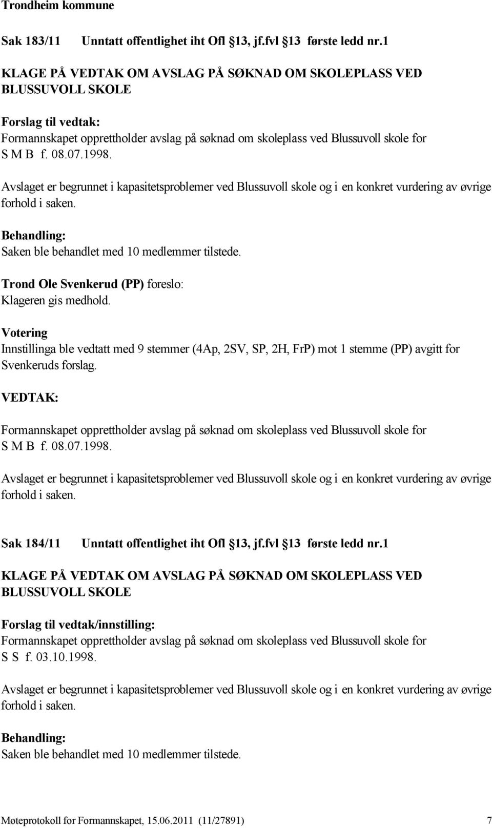 Innstillinga ble vedtatt med 9 stemmer (4Ap, 2SV, SP, 2H, FrP) mot 1 stemme (PP) avgitt for Svenkeruds