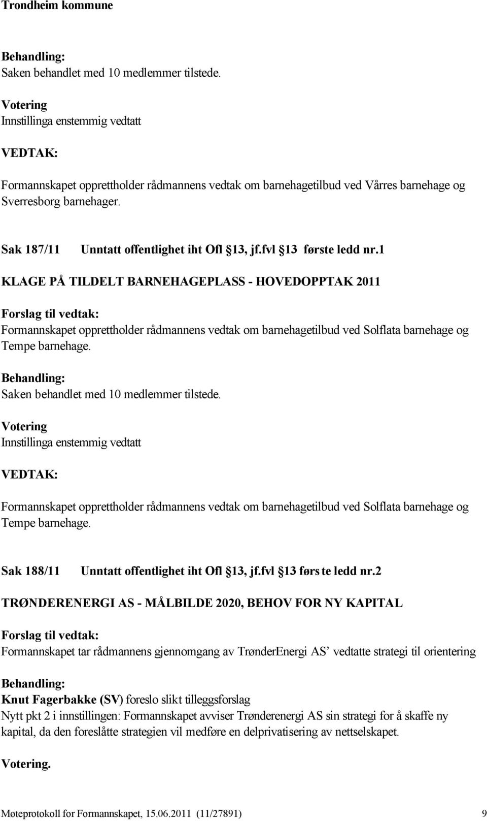 Saken behandlet med 10 medlemmer tilstede. Innstillinga enstemmig vedtatt Formannskapet opprettholder rådmannens vedtak om barnehagetilbud ved Solflata barnehage og Tempe barnehage.