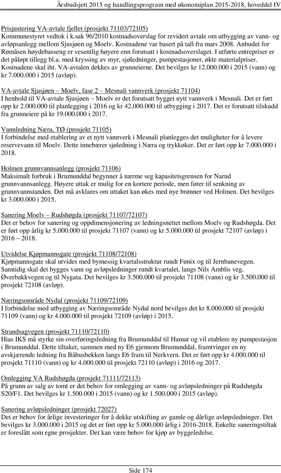 Kostnadene skal iht. VA-avtalen dekkes av grunneierne. Det bevilges kr 12.000.000 i 2015 (vann) og kr 7.000.000 i 2015 (avløp).