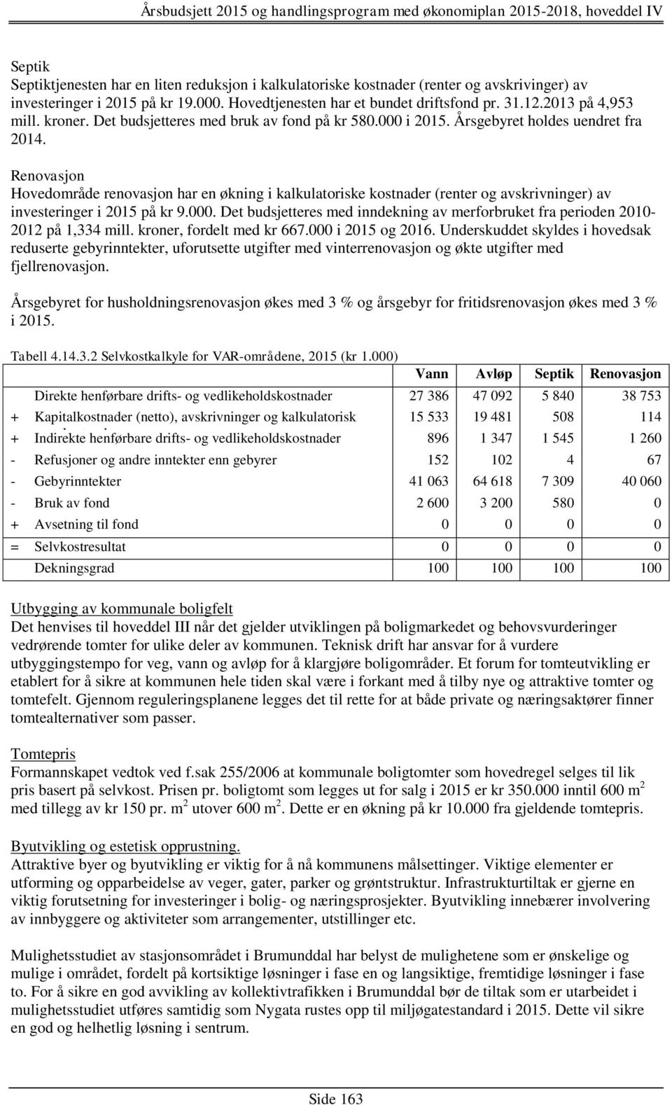 Renovasjon Hovedområde renovasjon har en økning i kalkulatoriske kostnader (renter og avskrivninger) av investeringer i 2015 på kr 9.000.