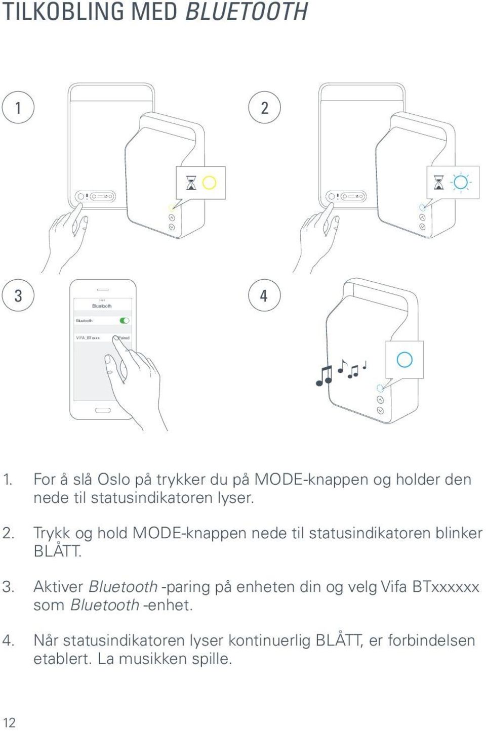 Trykk og hold MODE-knappen nede til statusindikatoren blinker BLÅTT. 3.