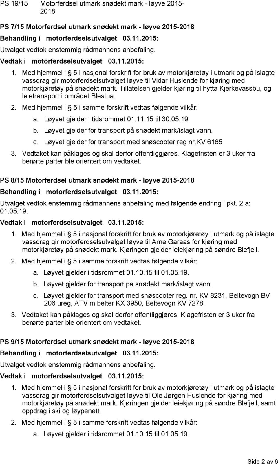 Løyvet gjelder for transport med snøscooter reg nr.kv 6165 PS 8/15 Motorferdsel utmark snødekt mark - løyve 2015- Utvalget vedtok enstemmig rådmannens anbefaling med følgende endring i pkt. 2 a: 01.