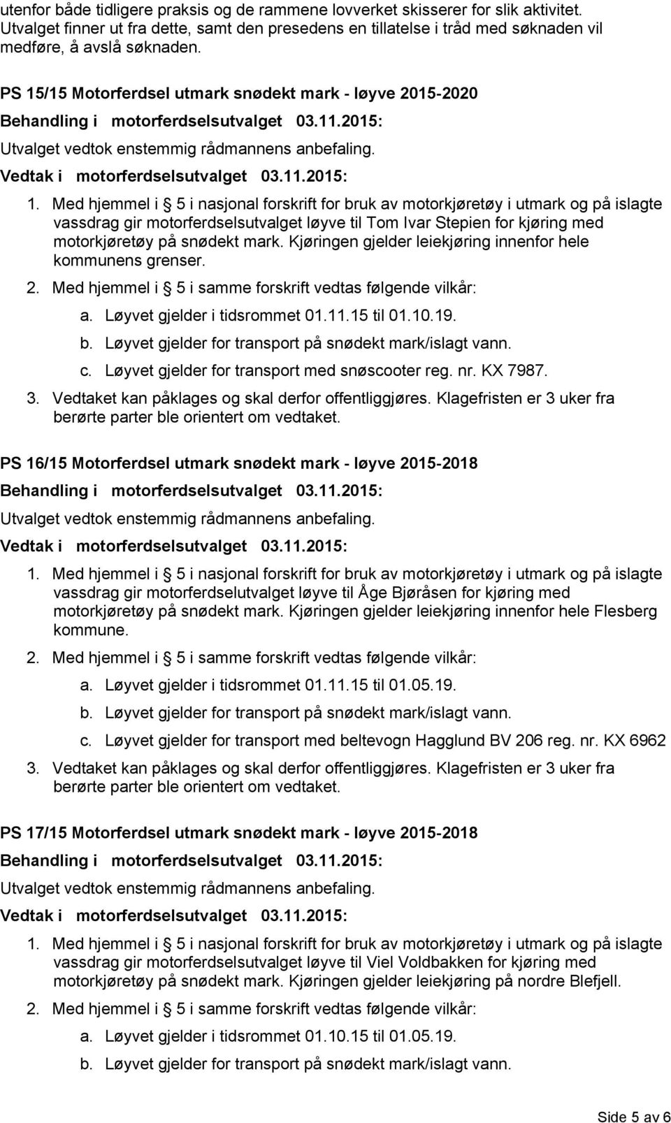 Kjøringen gjelder leiekjøring innenfor hele kommunens grenser. a. Løyvet gjelder i tidsrommet 01.11.15 til 01.10.19. c. Løyvet gjelder for transport med snøscooter reg. nr. KX 7987.