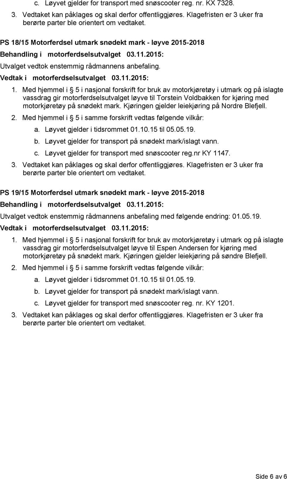 Kjøringen gjelder leiekjøring på Nordre Blefjell. a. Løyvet gjelder i tidsrommet 01.10.15 til 05.05.19. c. Løyvet gjelder for transport med snøscooter reg.nr KY 1147.
