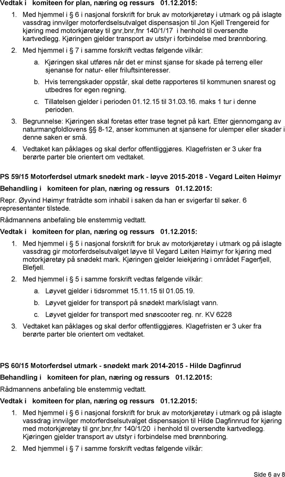 Kjøringen skal utføres når det er minst sjanse for skade på terreng eller sjenanse for natur- eller friluftsinteresser. b.