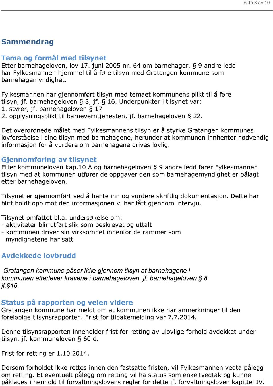 Fylkesmannen har gjennomført tilsyn med temaet kommunens plikt til å føre tilsyn, jf. barnehageloven 8, jf. 16. Underpunkter i tilsynet var: 1. styrer, jf. barnehageloven 17 2.