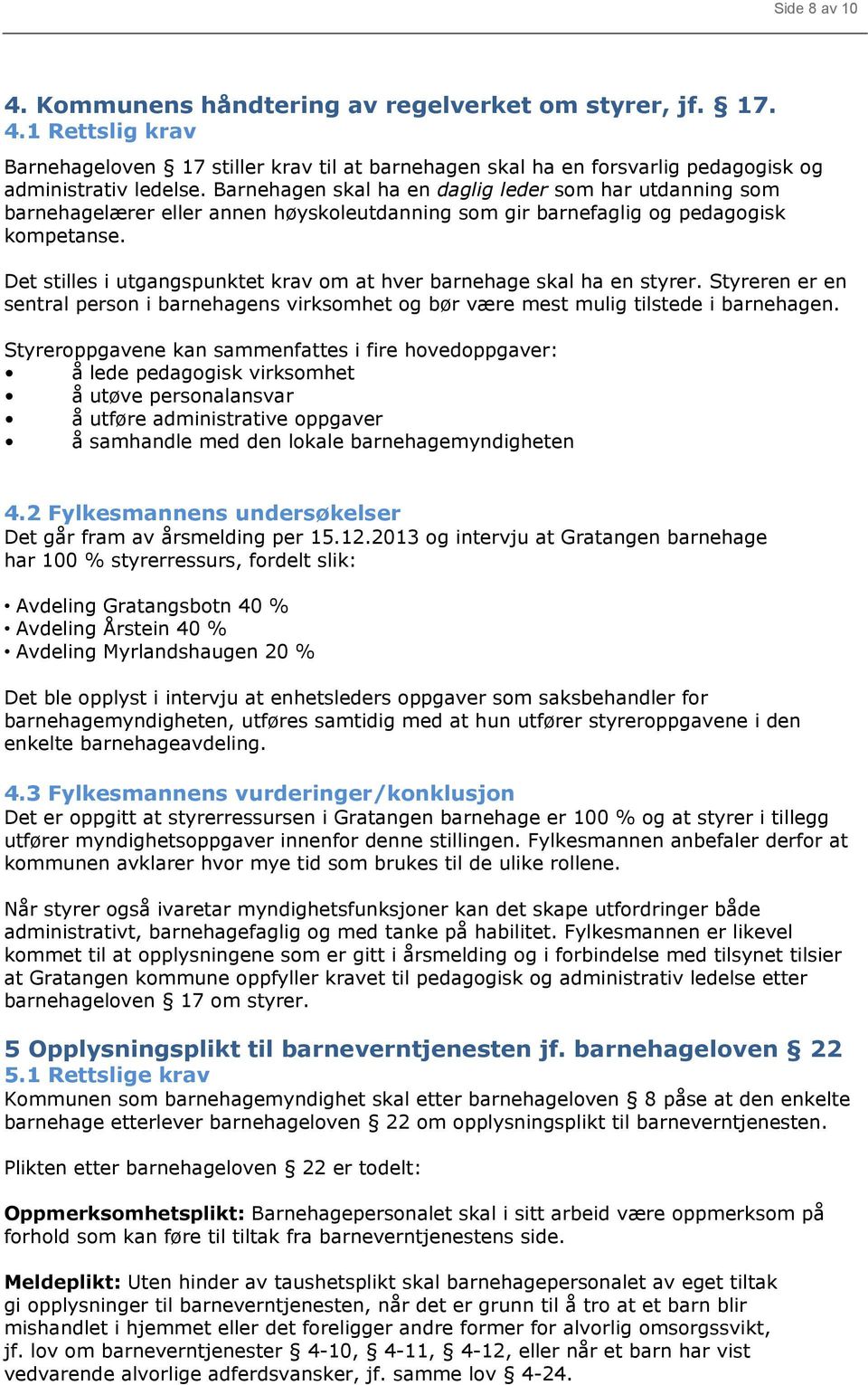 Det stilles i utgangspunktet krav om at hver barnehage skal ha en styrer. Styreren er en sentral person i barnehagens virksomhet og bør være mest mulig tilstede i barnehagen.