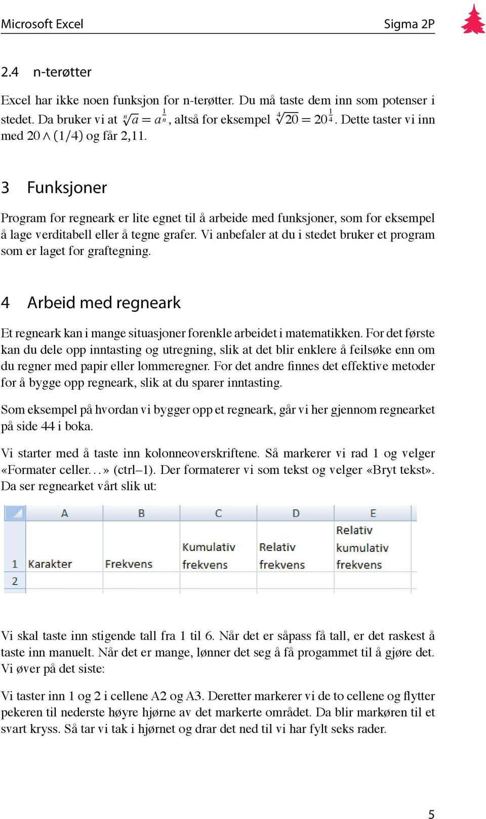 Vi anbefaler at du i stedet bruker et program som er laget for graftegning. 4 Arbeid med regneark Et regneark kan i mange situasjoner forenkle arbeidet i matematikken.