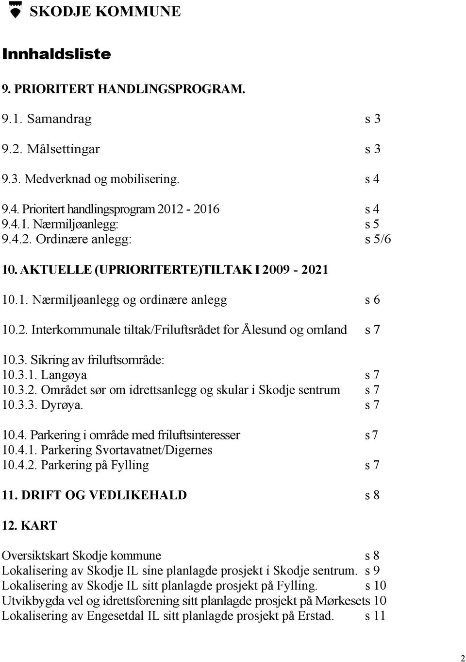 Sikring av friluftsområde: 10.3.1. Langøya s 7 10.3.2. Området sør om idrettsanlegg og skular i Skodje sentrum s 7 10.3.3. Dyrøya. s 7 10.4. Parkering i område med friluftsinteresser s 7 10.4.1. Parkering Svortavatnet/Digernes 10.