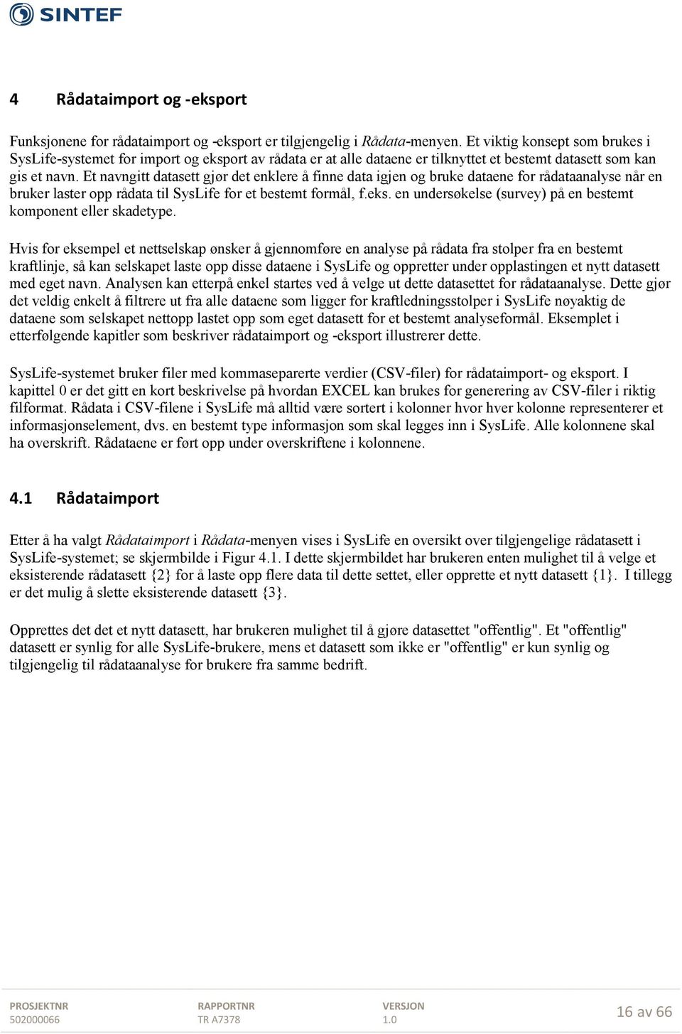 Et navngitt datasett gjør det enklere å finne data igjen og bruke dataene for rådataanalyse når en bruker laster opp rådata til SysLife for et bestemt formål, f.eks.