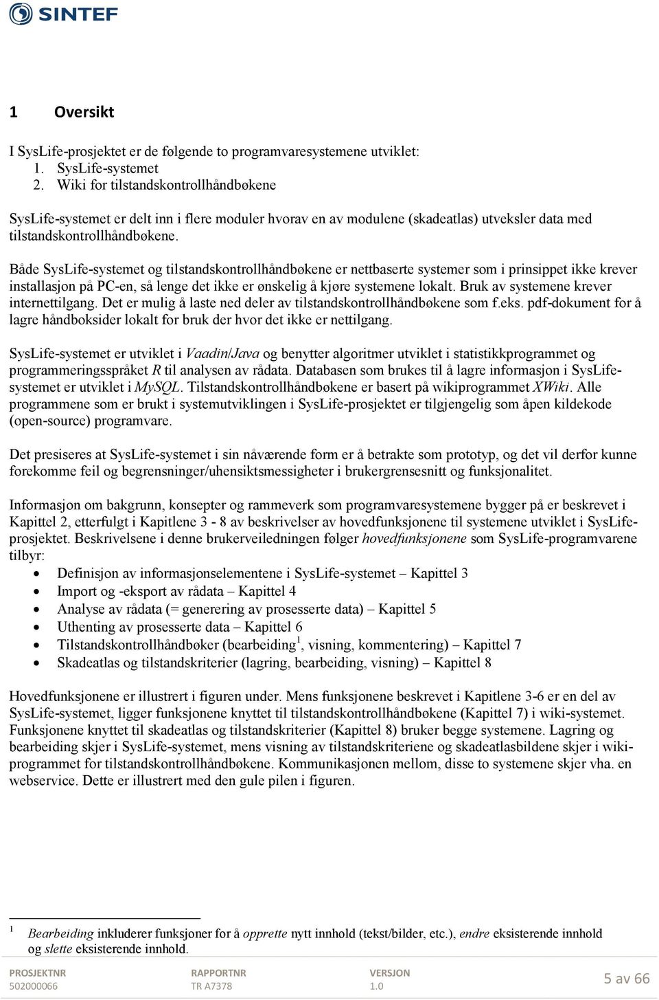 Både SysLife-systemet og tilstandskontrollhåndbøkene er nettbaserte systemer som i prinsippet ikke krever installasjon på PC-en, så lenge det ikke er ønskelig å kjøre systemene lokalt.