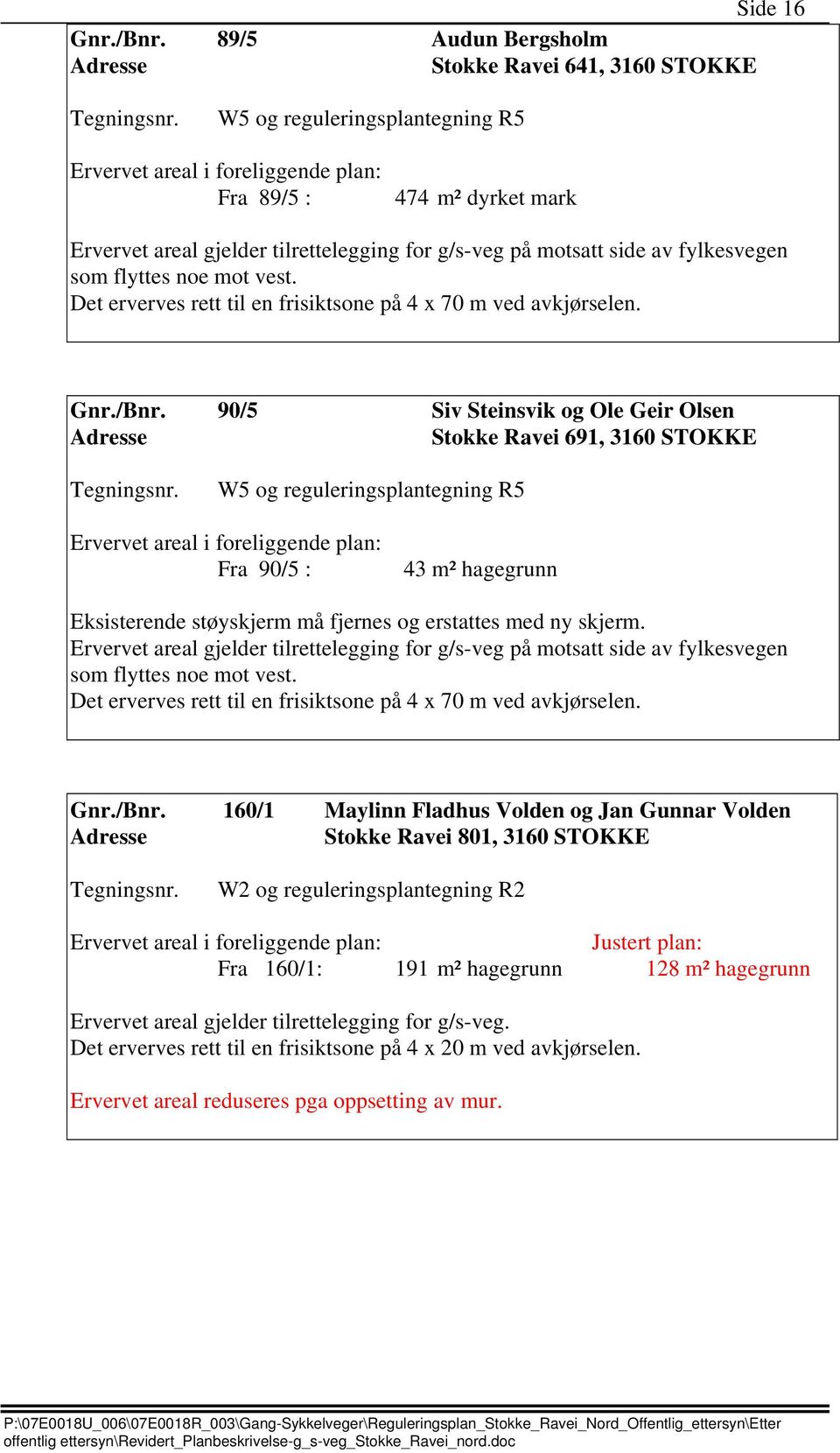 flyttes noe mot vest. Det erverves rett til en frisiktsone på 4 x 70 m ved avkjørselen. Gnr./Bnr.