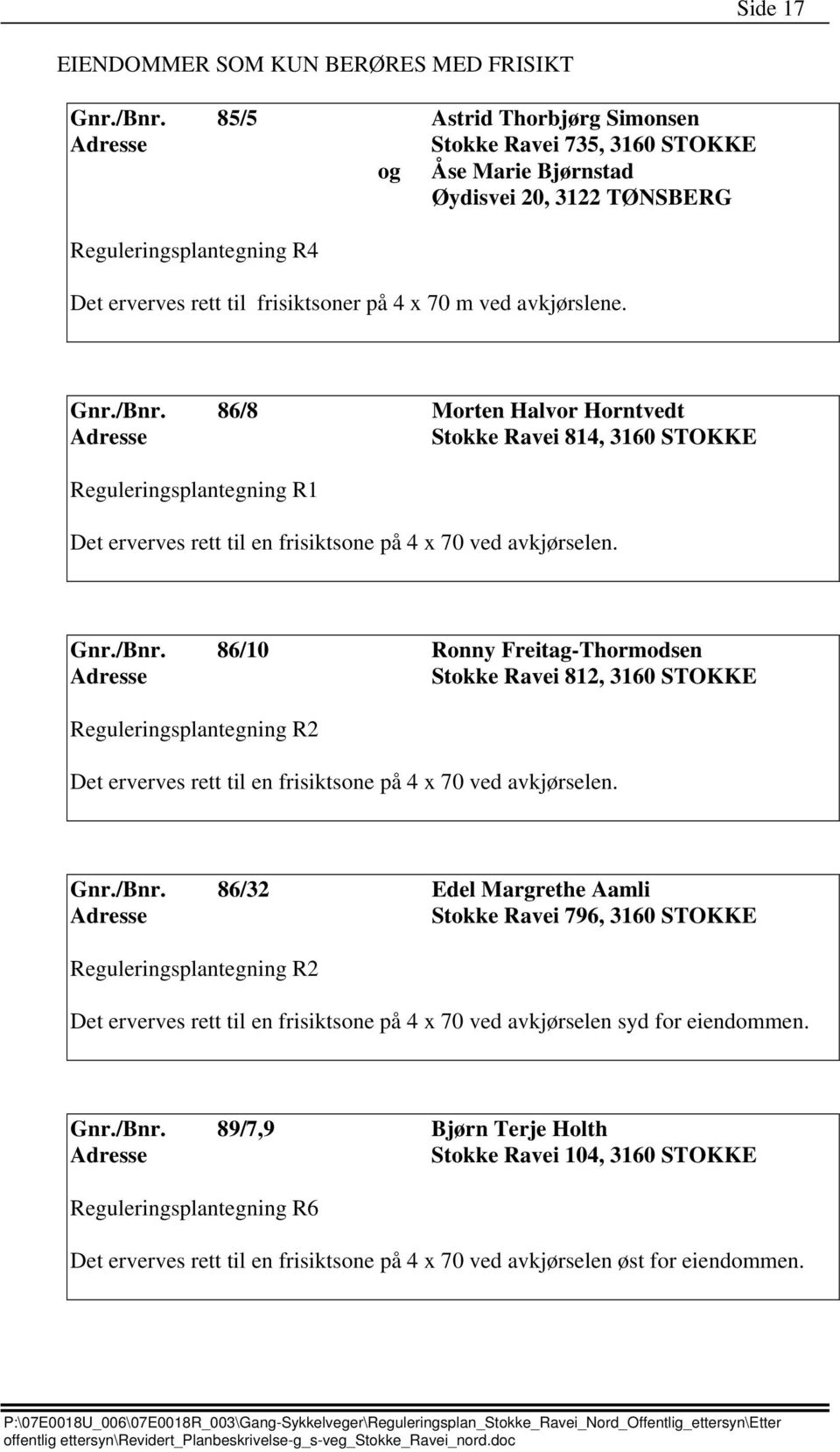 Gnr./Bnr. 86/8 Morten Halvor Horntvedt Stokke Ravei 814, 3160 STOKKE Reguleringsplantegning R1 Det erverves rett til en frisiktsone på 4 x 70 ved avkjørselen. Gnr./Bnr. 86/10 Ronny Freitag-Thormodsen Stokke Ravei 812, 3160 STOKKE Reguleringsplantegning R2 Det erverves rett til en frisiktsone på 4 x 70 ved avkjørselen.