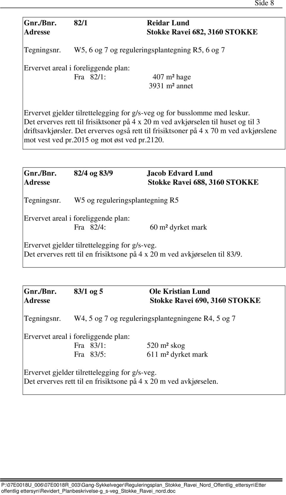 med leskur. Det erverves rett til frisiktsoner på 4 x 20 m ved avkjørselen til huset og til 3 driftsavkjørsler. Det erverves også rett til frisiktsoner på 4 x 70 m ved avkjørslene mot vest ved pr.