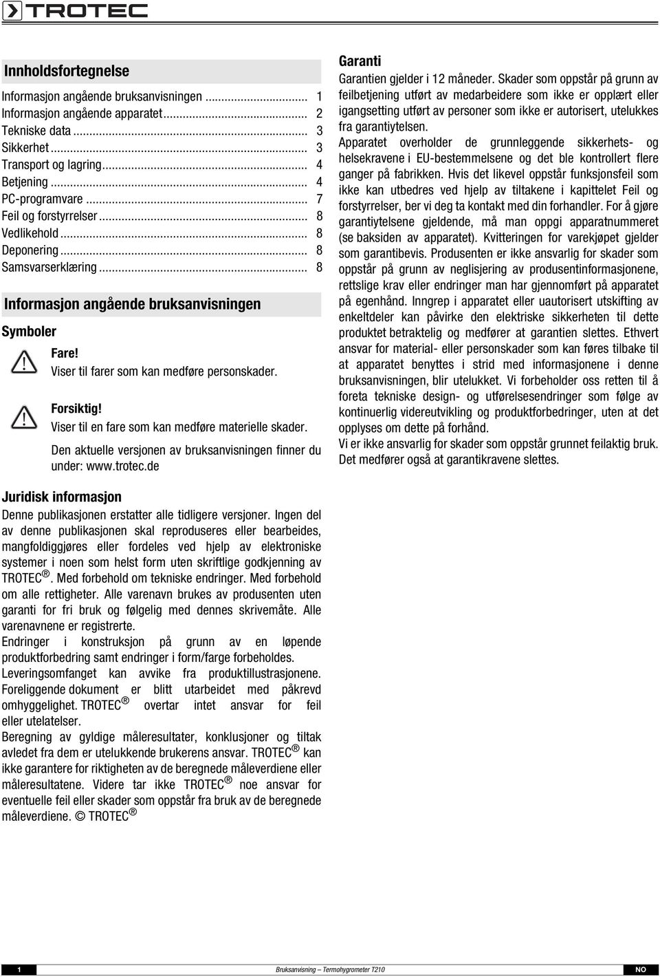 Viser til en fare som kan medføre materielle skader. Den aktuelle versjonen av bruksanvisningen finner du under: www.trotec.de Garanti Garantien gjelder i 12 måneder.