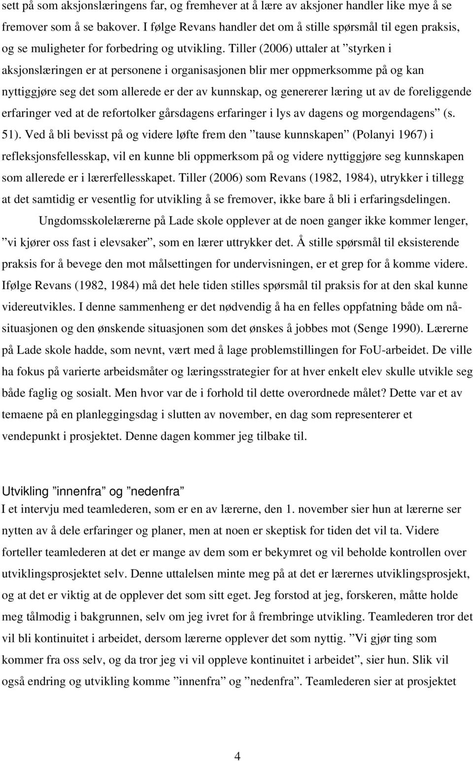 Tiller (2006) uttaler at styrken i aksjonslæringen er at personene i organisasjonen blir mer oppmerksomme på og kan nyttiggjøre seg det som allerede er der av kunnskap, og genererer læring ut av de