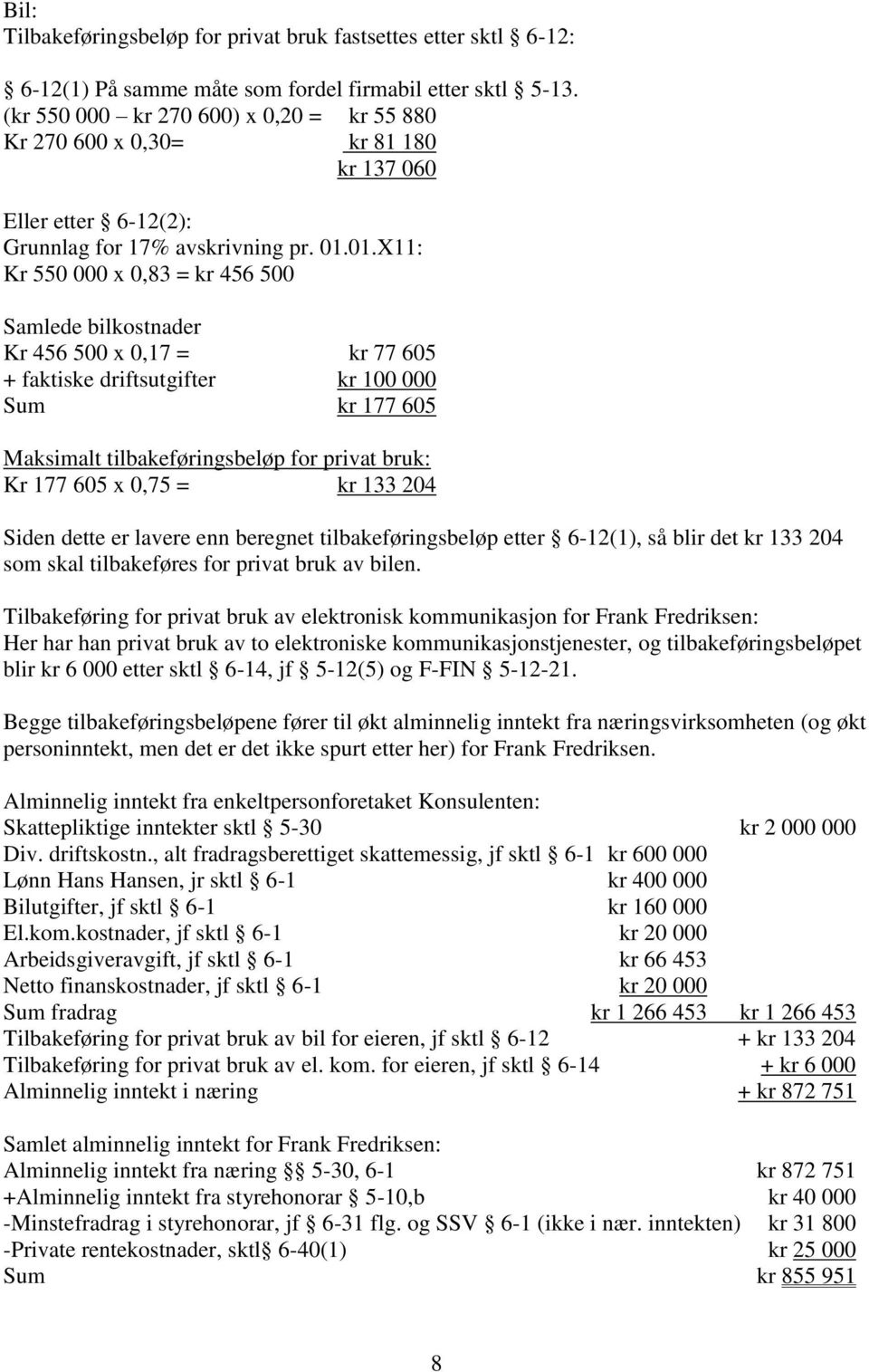 01.X11: Kr 550 000 x 0,83 = kr 456 500 Samlede bilkostnader Kr 456 500 x 0,17 = kr 77 605 + faktiske driftsutgifter kr 100 000 Sum kr 177 605 Maksimalt tilbakeføringsbeløp for privat bruk: Kr 177 605