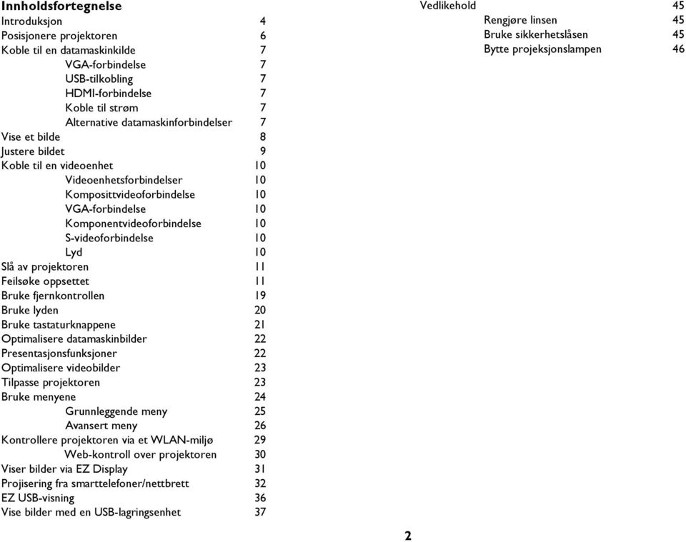 av projektoren 11 Feilsøke oppsettet 11 Bruke fjernkontrollen 19 Bruke lyden 20 Bruke tastaturknappene 21 Optimalisere datamaskinbilder 22 Presentasjonsfunksjoner 22 Optimalisere videobilder 23