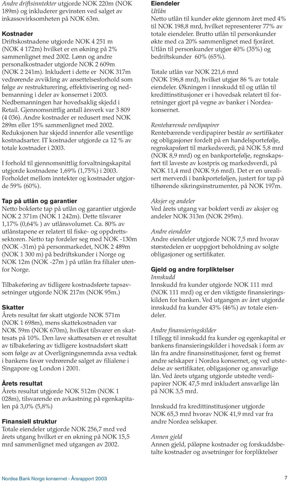 Inkludert i dette er NOK 317m vedrørende avvikling av ansettelsesforhold som følge av restrukturering, effektivisering og nedbemanning i deler av konsernet i 2003.