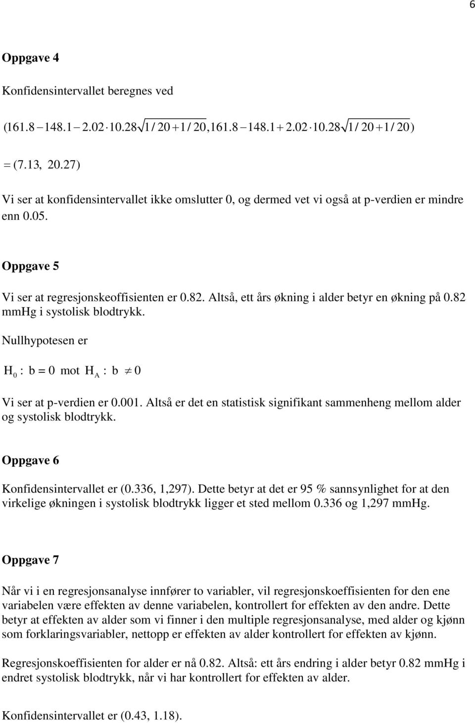 Altså, ett års økning i alder betyr en økning på 0.82 mmhg i systolisk blodtrykk. Nullhypotesen er H 0 : b = 0 mot H A : b 0 Vi ser at p-verdien er 0.001.