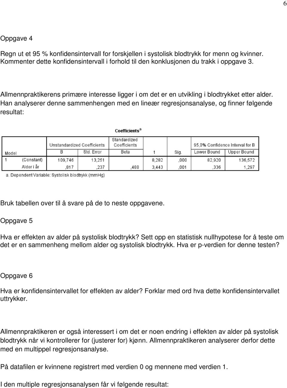 Han analyserer denne sammenhengen med en lineær regresjonsanalyse, og finner følgende resultat: Bruk tabellen over til å svare på de to neste oppgavene.