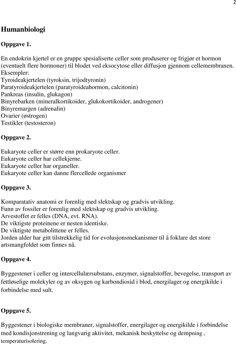 Eksempler: Tyroideakjertelen (tyroksin, trijodtyronin) Paratyroideakjertelen (paratyroideahormon, calcitonin) Pankreas (insulin, glukagon) Binyrebarken (mineralkortikoider, glukokortikoider,