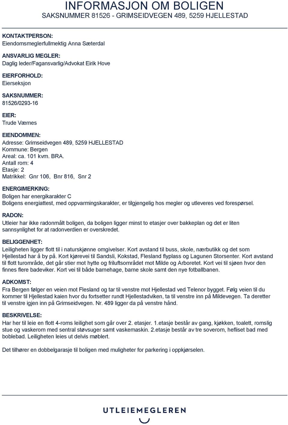 Antall rom: 4 Etasje: 2 Matrikkel: Gnr 106, Bnr 816, Snr 2 ENERGIMERKING: Boligen har energikarakter C Boligens energiattest, med oppvarmingskarakter, er tilgjengelig hos megler og utleveres ved