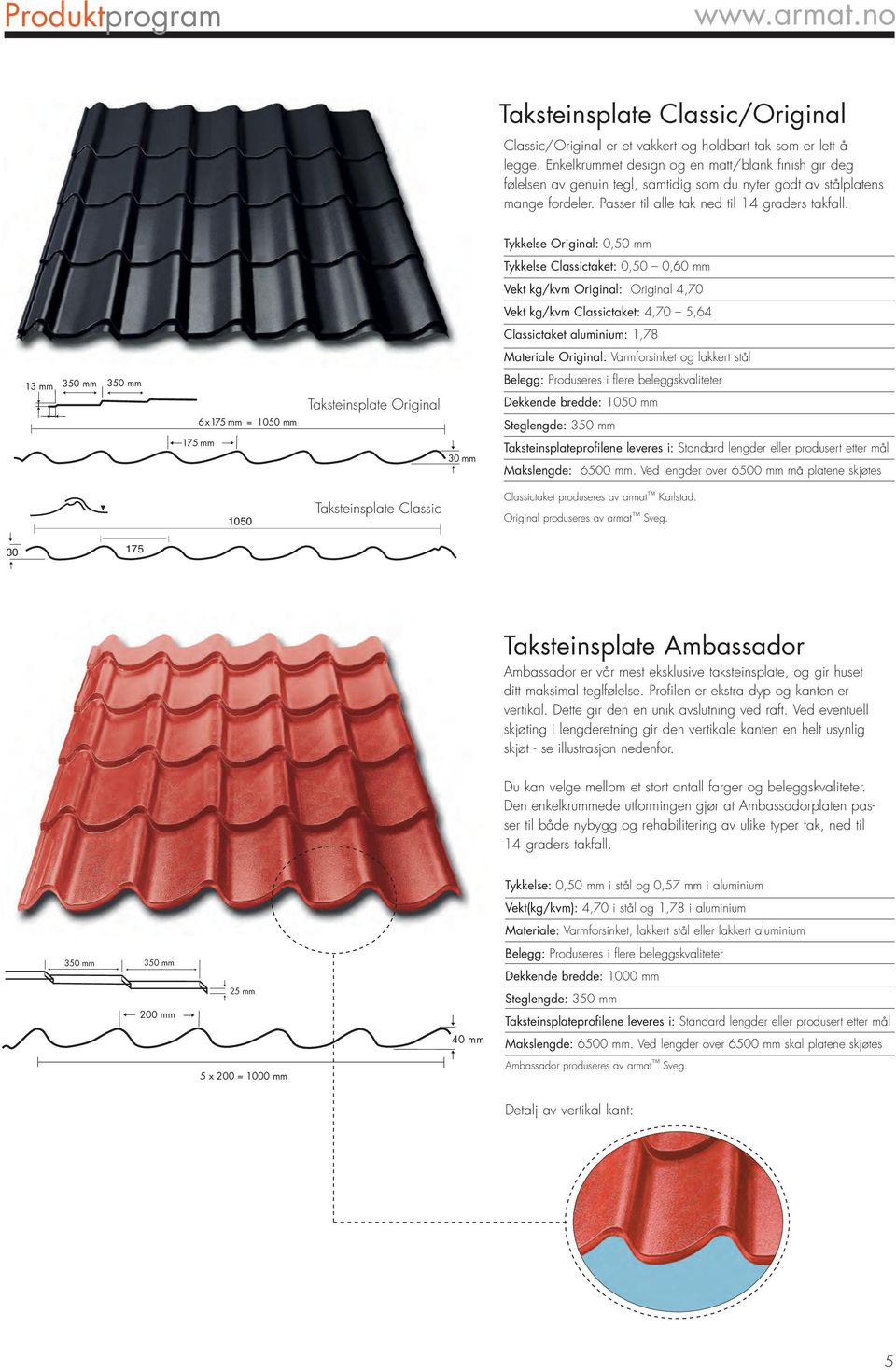 Tykkelse Original: 0,50 mm Tykkelse Classictaket: 0,50 0,60 mm Vekt kg/kvm Original: Original 4,70 Vekt kg/kvm Classictaket: 4,70 5,64 Classictaket aluminium: 1,78 Materiale Original: Varmforsinket