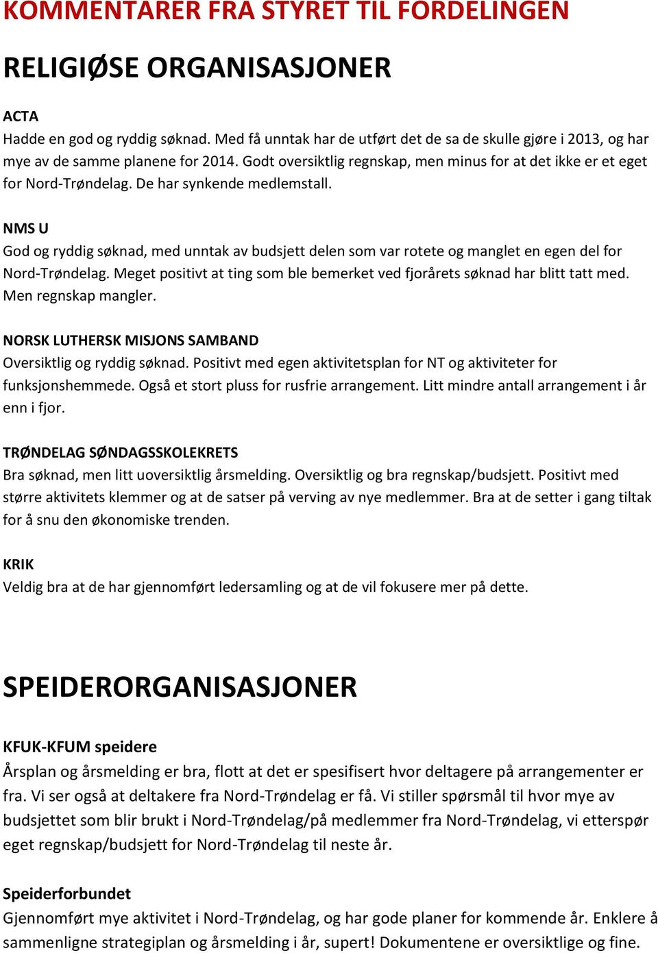 De har synkende medlemstall. NMS U God og ryddig søknad, med unntak av budsjett delen som var rotete og manglet en egen del for Nord-Trøndelag.