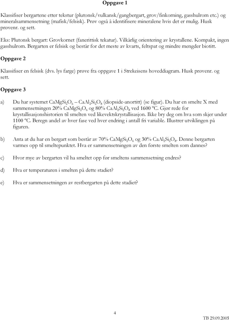 Bergarten er felsisk og består for det meste av kvarts, feltspat og mindre mengder biotitt. Oppgave 2 Klassifiser en felsisk (dvs. lys farge) prøve fra oppgave 1 i Strekeisens hoveddiagram.