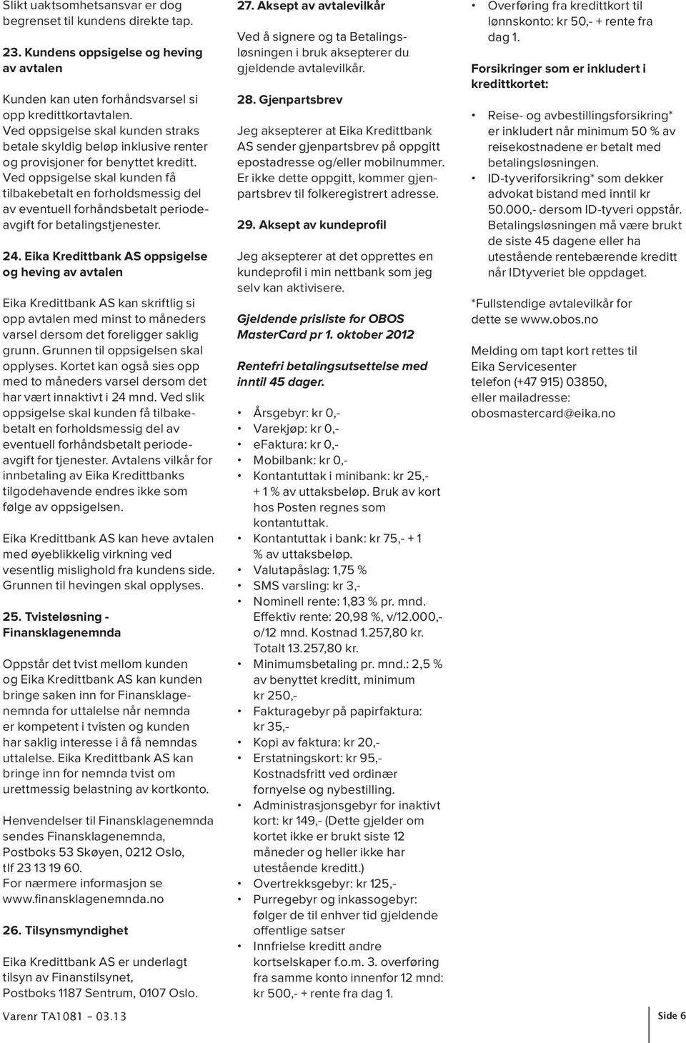 Ved oppsigelse skal kunden få tilbakebetalt en forholdsmessig del av eventuell forhåndsbetalt periodeavgift for betalingstjenester. 24.