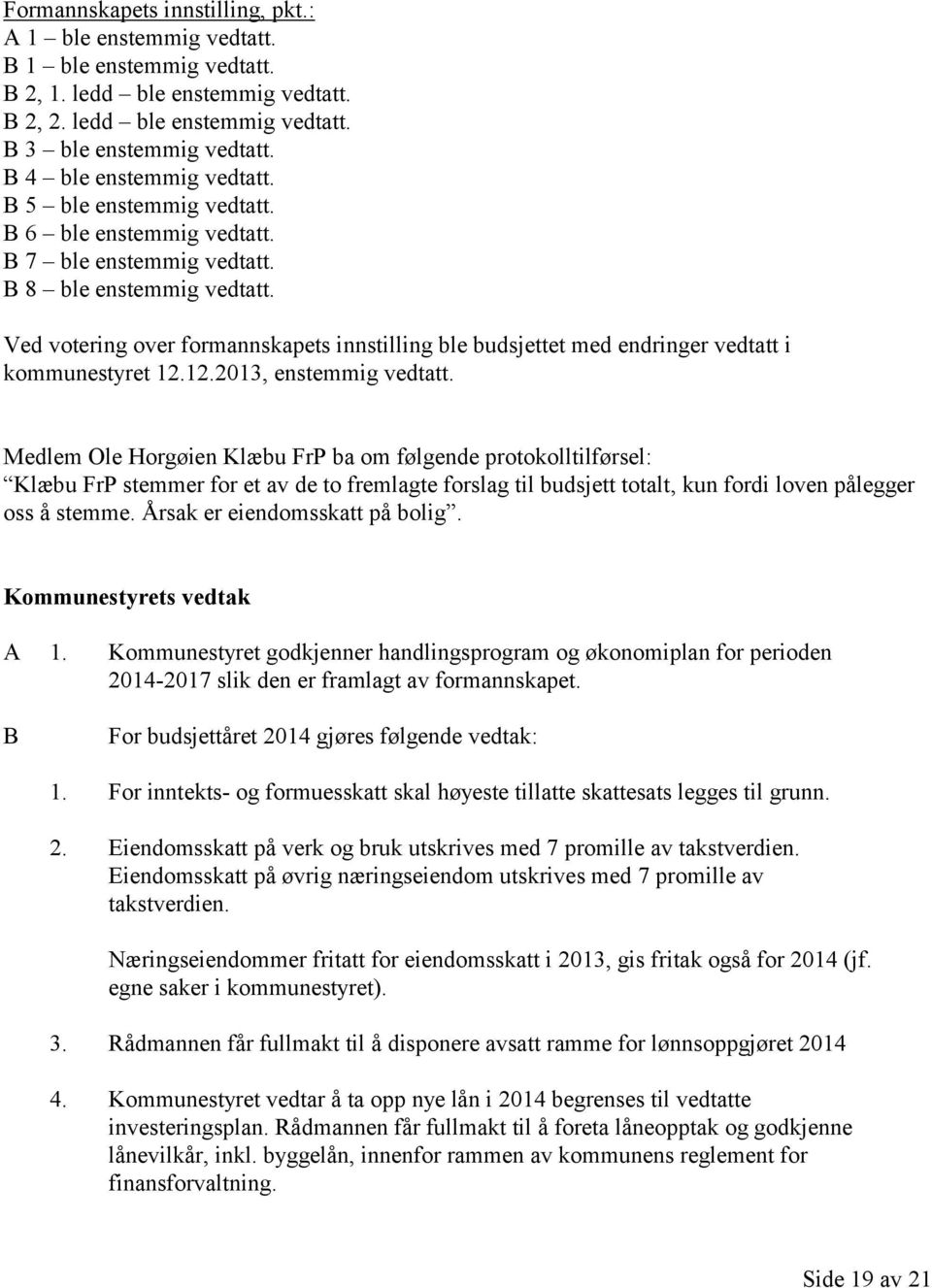 Ved votering over formannskapets innstilling ble budsjettet med endringer vedtatt i kommunestyret 12.12.2013, enstemmig vedtatt.