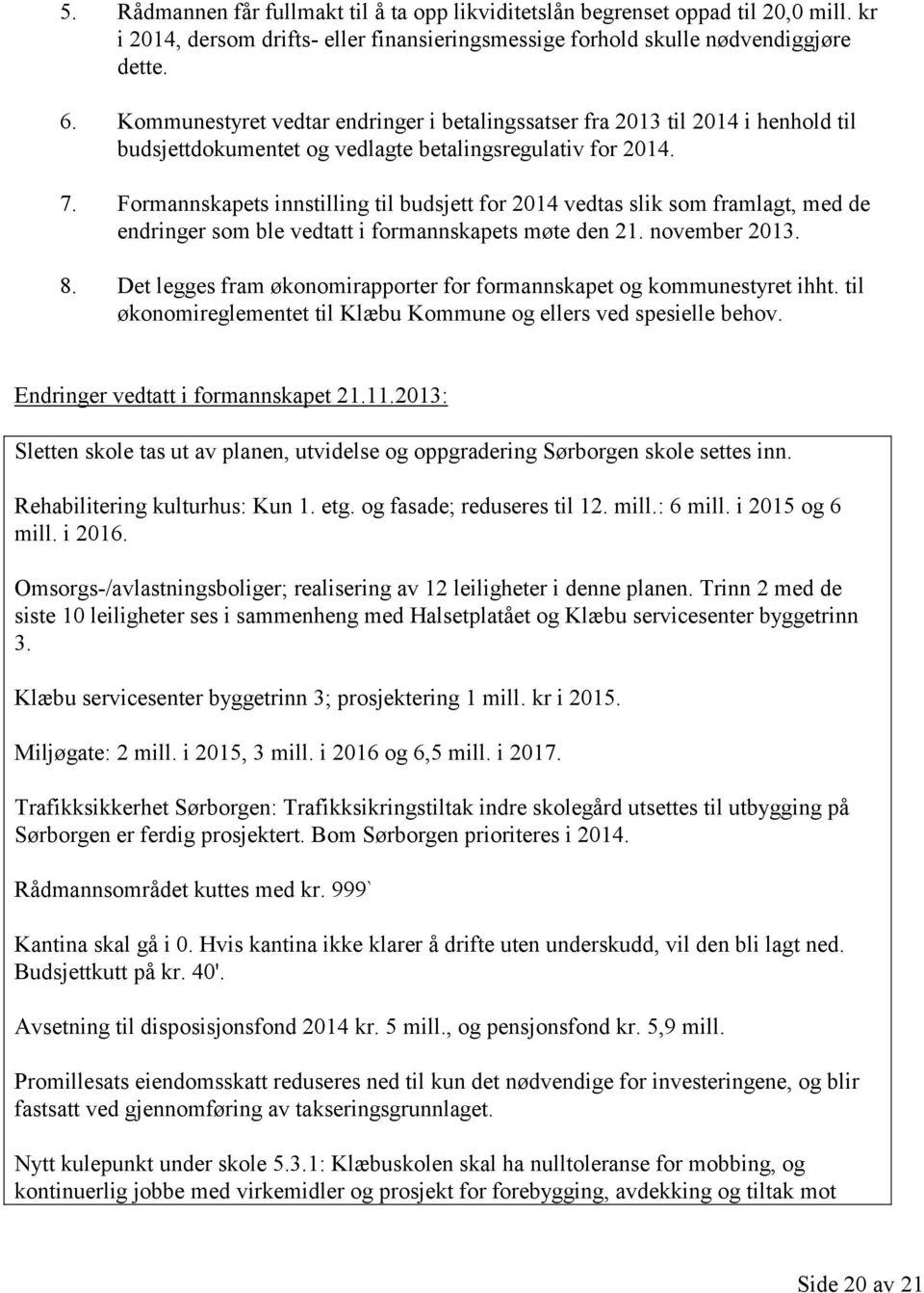 Formannskapets innstilling til budsjett for 2014 vedtas slik som framlagt, med de endringer som ble vedtatt i formannskapets møte den 21. november 2013. 8.