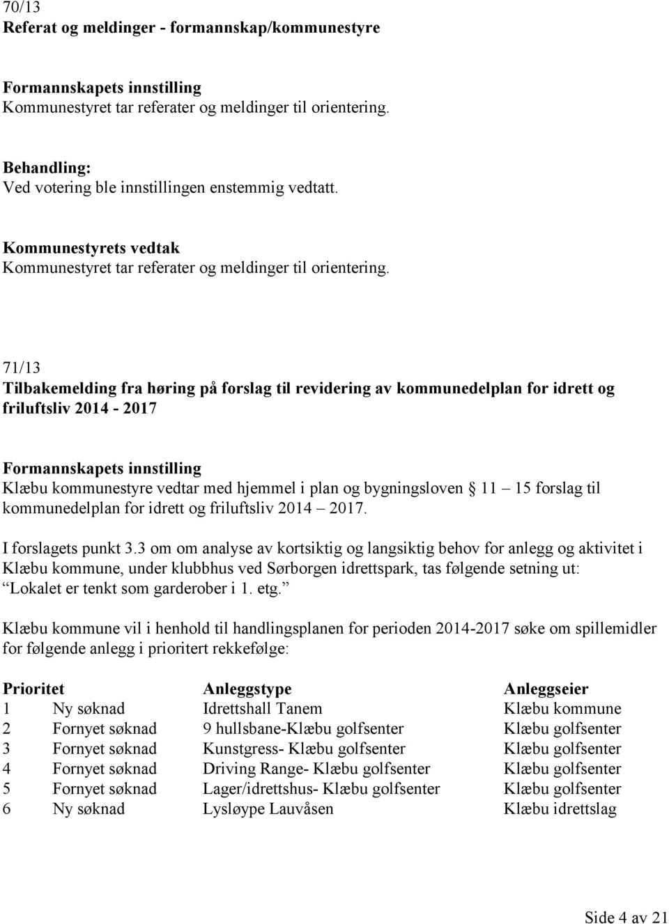 71/13 Tilbakemelding fra høring på forslag til revidering av kommunedelplan for idrett og friluftsliv 2014-2017 Formannskapets innstilling Klæbu kommunestyre vedtar med hjemmel i plan og