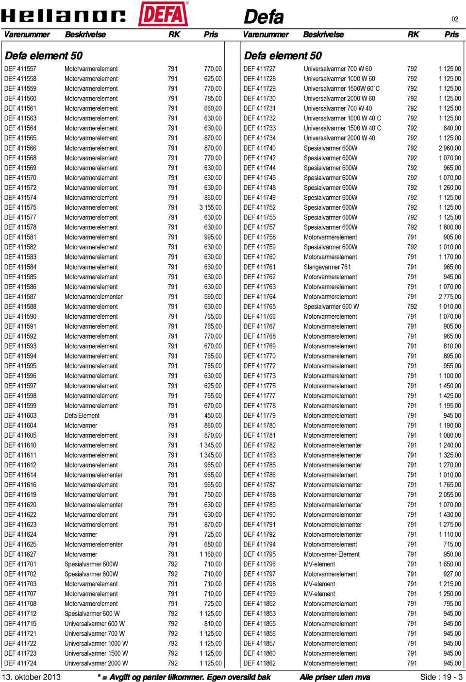 Motorvarmerelement 791 770,00 DEF 411569 Motorvarmerelement 791 630,00 DEF 411570 Motorvarmerelement 791 630,00 DEF 411572 Motorvarmerelement 791 630,00 DEF 411574 Motorvarmerelement 791 860,00 DEF