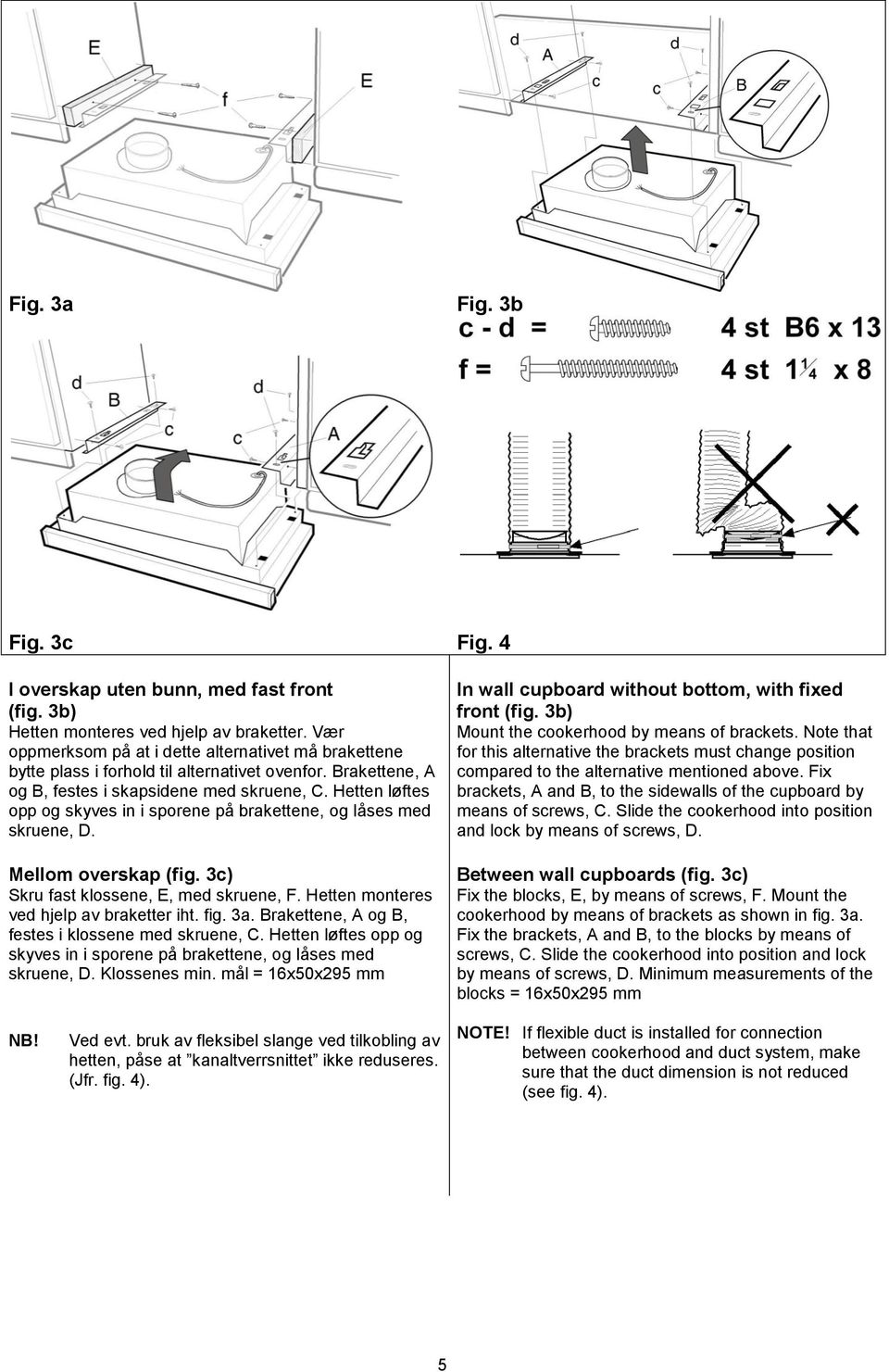 Hetten løftes opp og skyves in i sporene på brakettene, og låses med skruene, D. Mellom overskap (fig. 3c) Skru fast klossene, E, med skruene, F. Hetten monteres ved hjelp av braketter iht. fig. 3a.