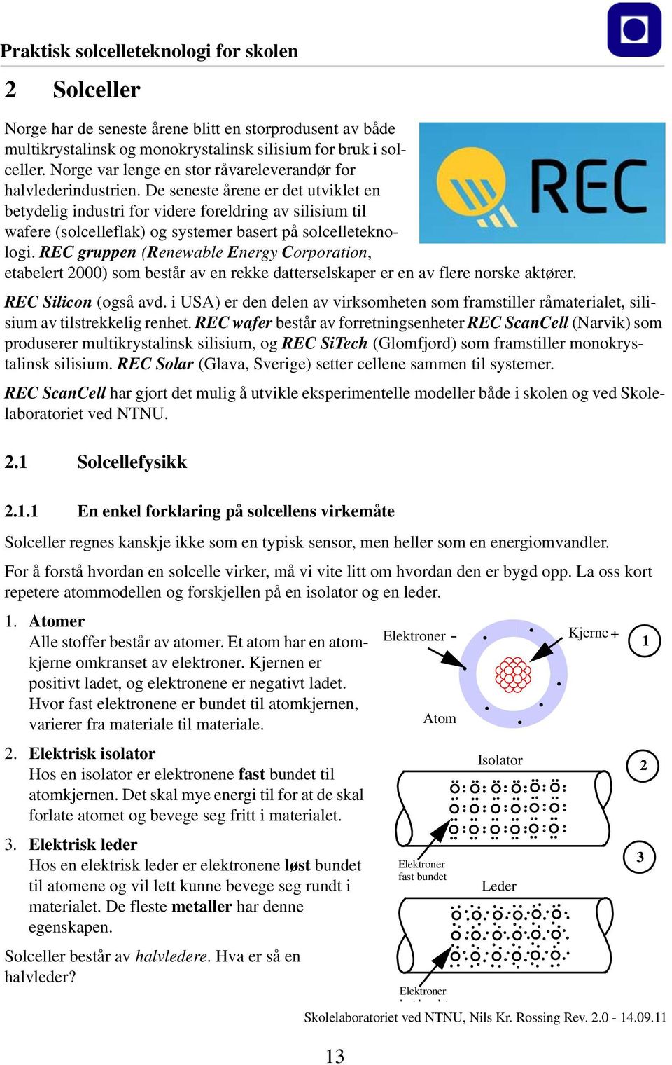 De seneste årene er det utviklet en betydelig industri for videre foreldring av silisium til wafere (solcelleflak) og systemer basert på solcelleteknologi.