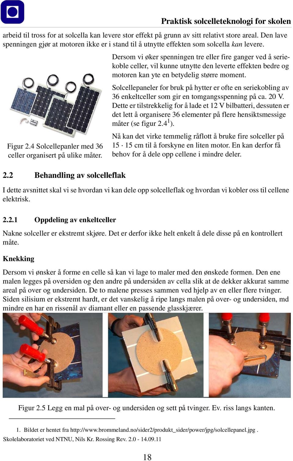 Solcellepaneler for bruk på hytter er ofte en seriekobling av 36 enkeltceller som gir en tomgangsspenning på ca. 20 V.